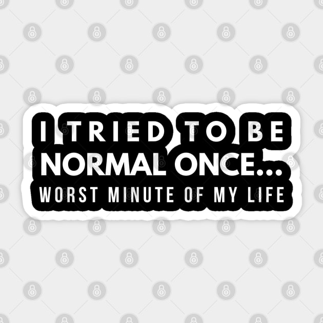 I Tried To Be Normal Once Worst Minute Of My Life - Funny Sayings Sticker by Textee Store